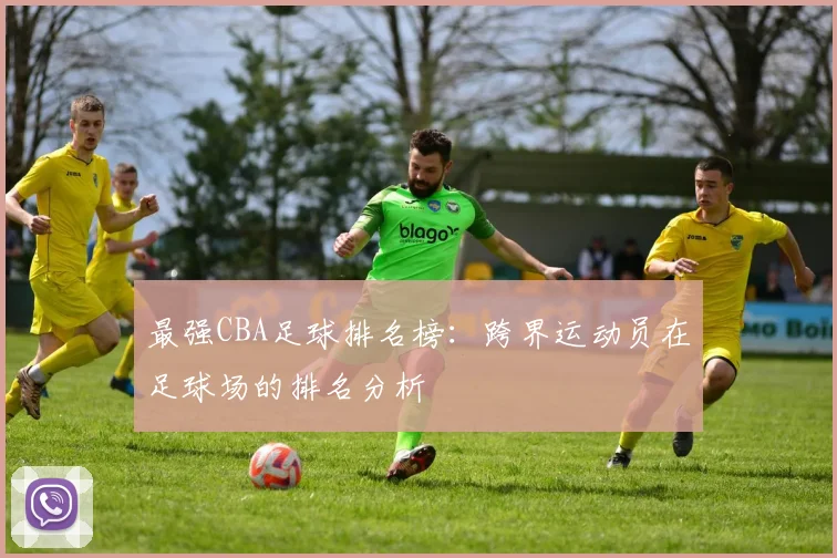 最强CBA足球排名榜：跨界运动员在足球场的排名分析