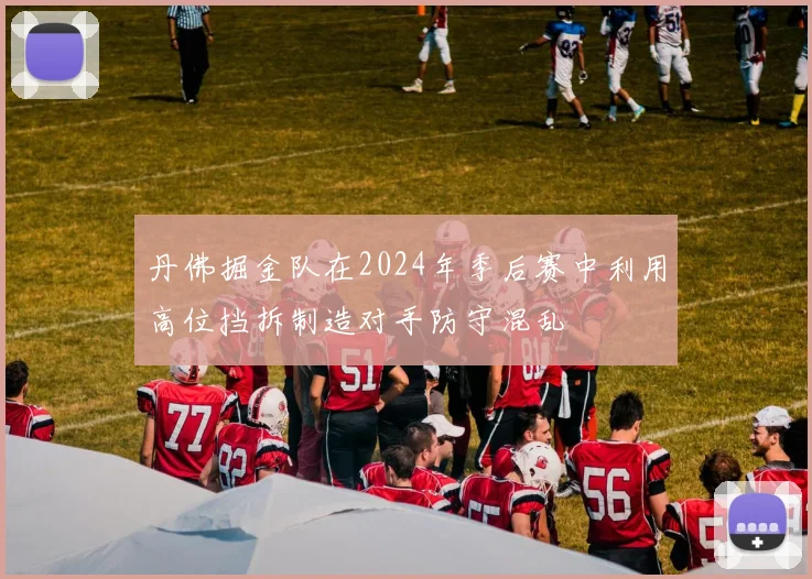 丹佛掘金队在2024年季后赛中利用高位挡拆制造对手防守混乱