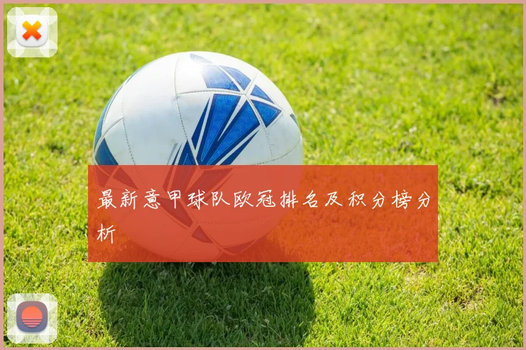 最新意甲球队欧冠排名及积分榜分析