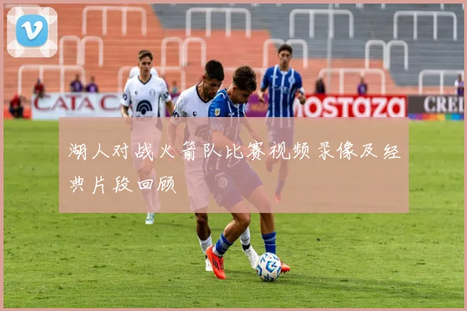 湖人对战火箭队比赛视频录像及经典片段回顾