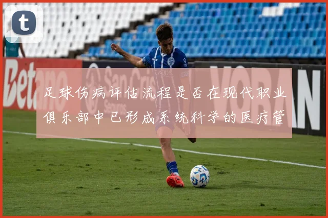 足球伤病评估流程是否在现代职业俱乐部中已形成系统科学的医疗管理机制