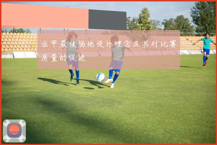法甲最佳场地设计理念及其对比赛质量的促进